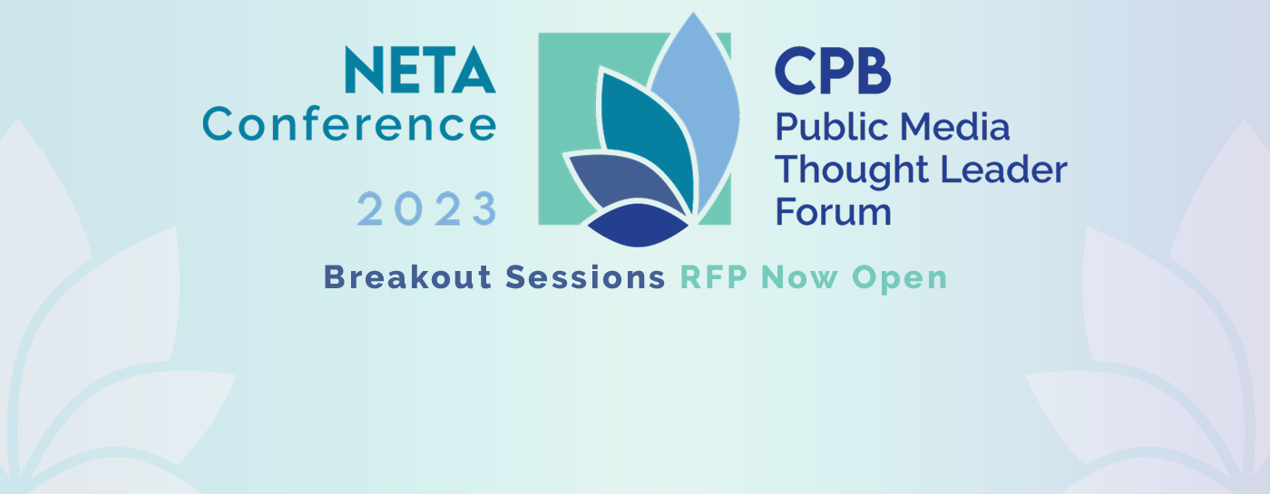 2023 NETA Conference & CPB Public Media Thought Leader Forum. Breakout Sessions RFP Now Open!