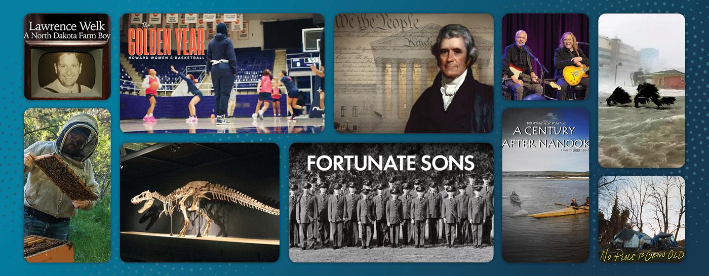 Images from streaming content including: Lawrence Welk: A North Dakota Farm Boy; The Golden Year: Howard Women's Basketball; COURTMAKER: John Marshall And The Forging of America’s Supreme Court; THE ART OF MUSIC “Peter Frampton and Warren Haynes”; RISING: Surviving the Surge; CHARLIE BEE COMPANY; WHY DINOSAURS?; FORTUNATE SONS; A CENTURY AFTER NANOOK; and No Place to Grow Old