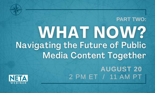 Part Two: What Now? Navigating the Future of Public Media Content Together. August 20 at 2 ET.