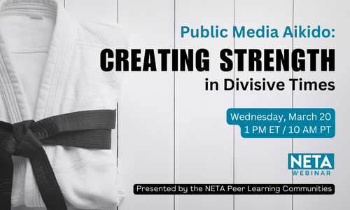 Public Media Aikido: Creating Strength in Divisive Times. Wednesday, March 20 at 1 PM ET. NETA Webinar presented by the NETA Peer Learning Communities