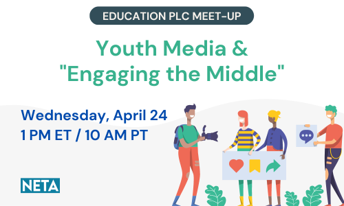 Education PLC Meet-Up: Youth Media & "Engaging the Middle". Wednesday, April 24 at 1PM ET. NETA Webinar.