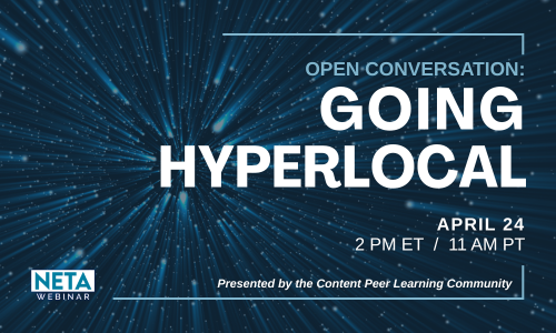 Open Conversation: Going Hyperlocal. April 24 at 2 PM ET. NETA Webinar presented by the Content PLC