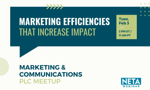 Marketing Efficiencies That Increase Impact. Tuesday, February 3 at 2 PM ET / 11 AM PT. NETA Webinar presented by the Marketing & Communications Peer Learning Community.