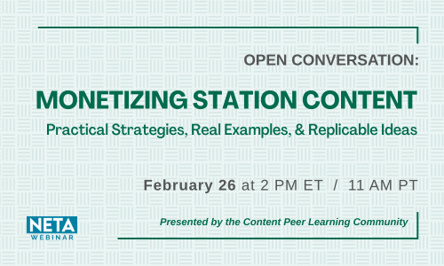 Monetizing Station Content: Practical Strategies, Real Examples, & Replicable Ideas. NETA Webinar, presented by the Content PLC. February 26 at 2 PM ET