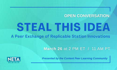 Steal This Idea: A Peer Exchange of Replicable Station Innovations. NETA Webinar presented by the Content PLC. Thursday, March 26 at 2PM ET