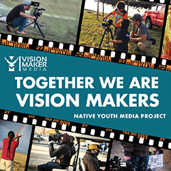 Vision Maker Media. Together we are vision makers. Native Youth Media Project.