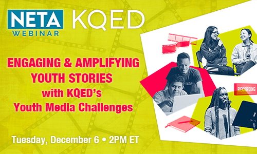 Engaging & Amplifying Youth Stories With KQED's Youth Media Challenges. NETA Webinar Tuesday, December 6 at 2PM ET.